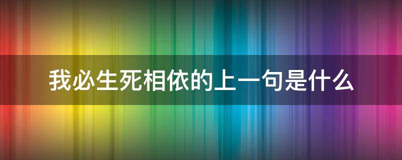 我必生死相依的上一句是什么（我必生死相随上一句是什么）