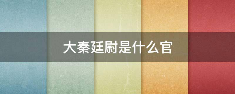 大秦廷尉是什么官 大秦廷尉是何官位