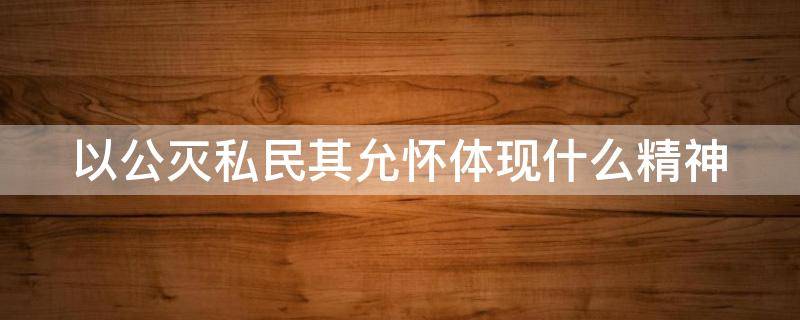 以公灭私民其允怀体现什么精神 尚书中的以公灭私民其允怀的思想