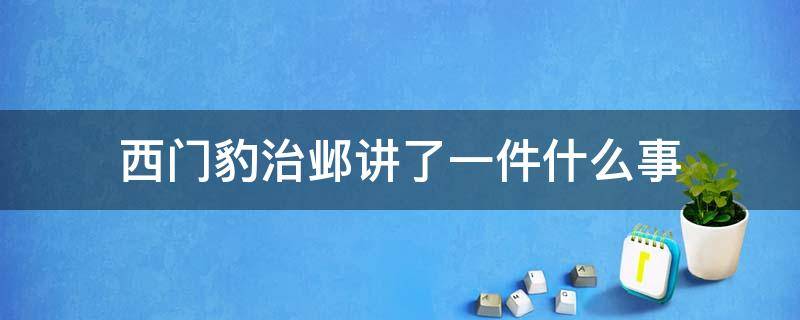 西门豹治邺讲了一件什么事 西门豹治邺讲了一件什么事情