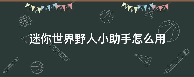 迷你世界野人小助手怎么用（迷你世界野人助手怎么用啊）