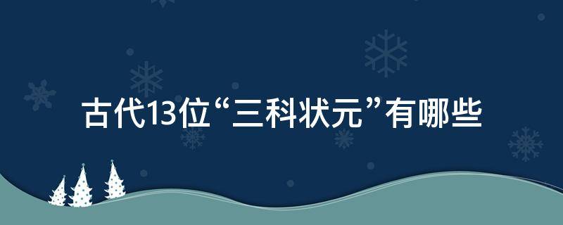 古代13位“三科状元”有哪些（古代三大状元）