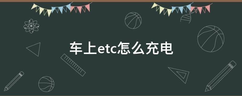 车上etc怎么充电（etc用充电吗怎么充电啊）