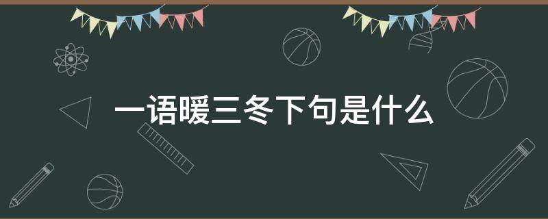 一语暖三冬下句是什么（什么话一句三冬暖）