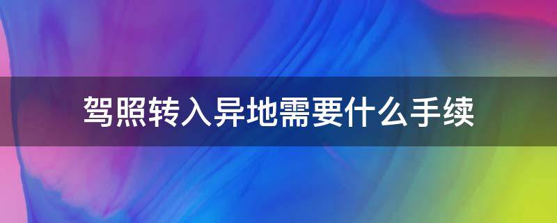 驾照转入异地需要什么手续（异地驾驶证转到本地需要什么手续）