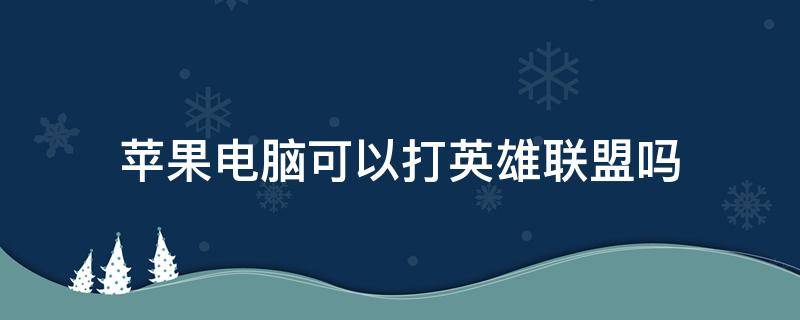 苹果电脑可以打英雄联盟吗（苹果电脑能打英雄联盟嘛）