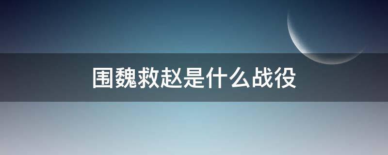 围魏救赵是什么战役 围魏救赵是什么战役,后有哪一战