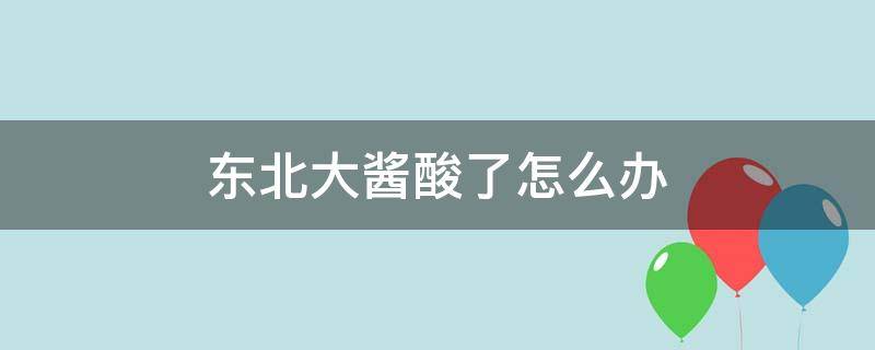 东北大酱酸了怎么办 东北大酱有点酸怎么办?