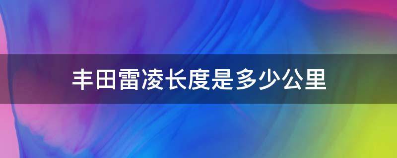 丰田雷凌长度是多少公里（丰田雷凌有多长）