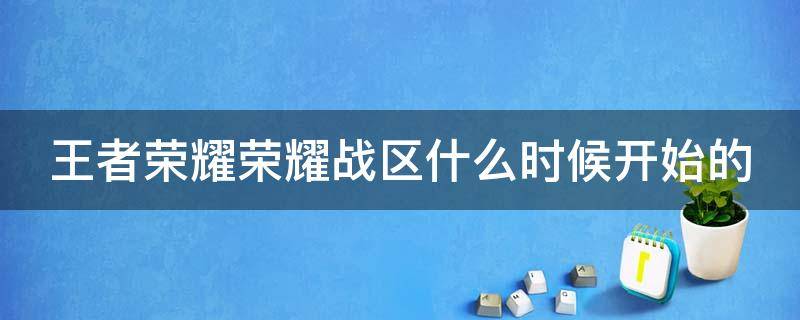 王者荣耀荣耀战区什么时候开始的 王者荣耀的荣耀战区什么时候更改