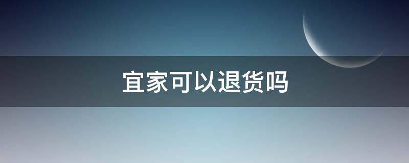 宜家可以退货吗 宜家能退货不