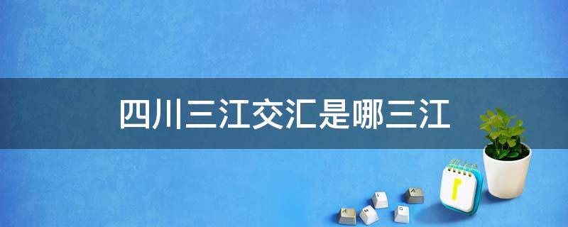 四川三江交汇是哪三江（四川三江汇合是哪三江）