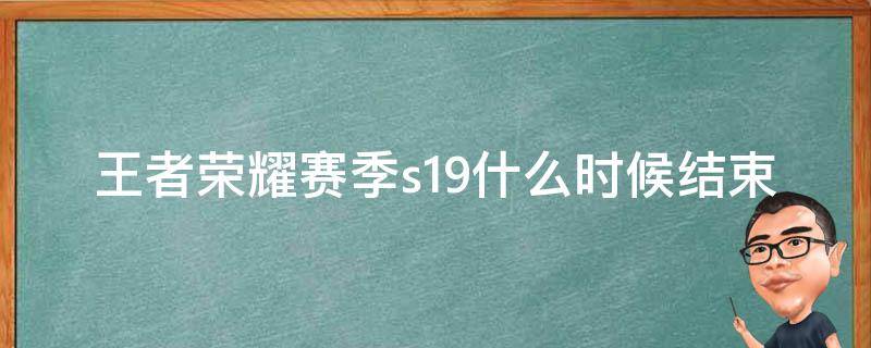 王者荣耀赛季s19什么时候结束 s19赛季什么时候结束的