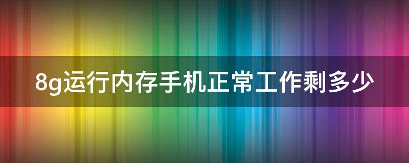 8g运行内存手机正常工作剩多少 手机运行8g实际剩多少