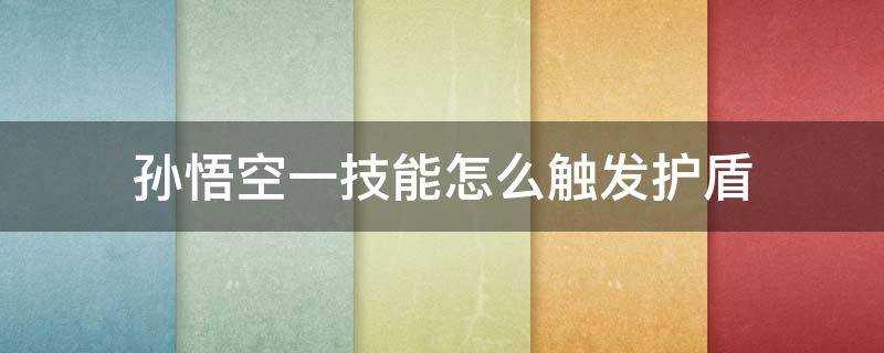 孙悟空一技能怎么触发护盾 孙悟空怎么能打出护盾