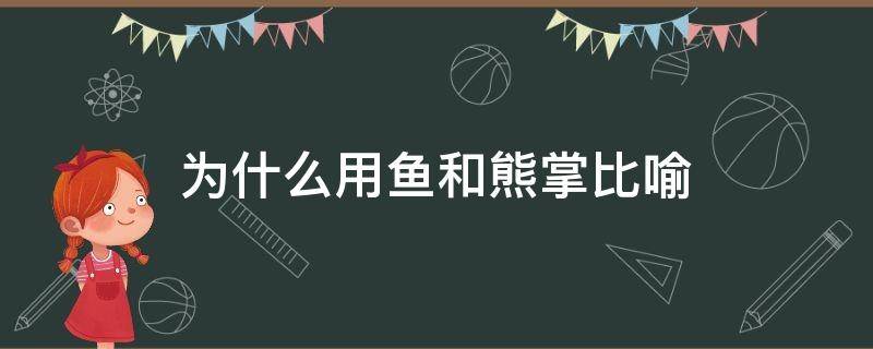 为什么用鱼和熊掌比喻（为什么要用鱼和熊掌做比喻）