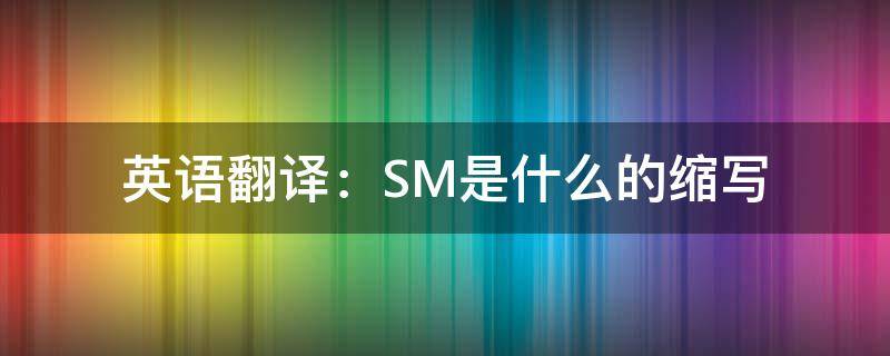 英语翻译：SM是什么的缩写（sm缩写的翻译都有啥）