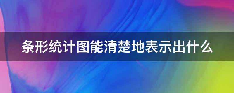 条形统计图能清楚地表示出什么 条形统计图能清楚地看出什么