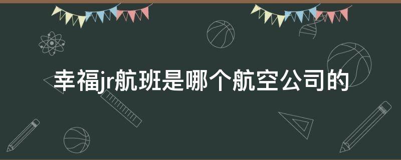 幸福jr航班是哪个航空公司的 幸福jr航班怎么样