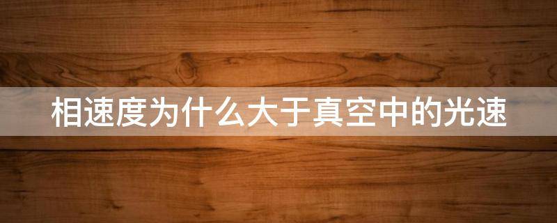 相速度为什么大于真空中的光速 为什么相速度不能传递信息