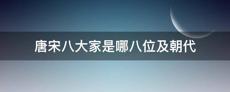 唐宋八大家是哪八位及朝代（唐宋八大家是哪几位?分别是什么朝代的?）