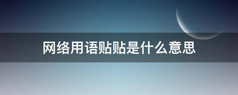 网络用语贴贴是什么意思（网络用语贴贴是什么意思?）