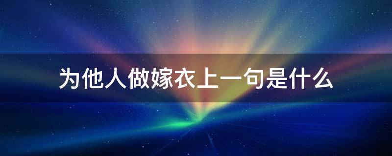 为他人做嫁衣上一句是什么 却给他人做嫁衣这句话的上句怎么说