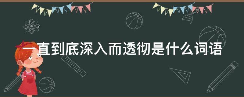 一直到底深入而透彻是什么词语 深入透彻的意思