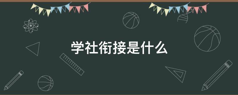 学社衔接是什么 学社衔接 百度百科