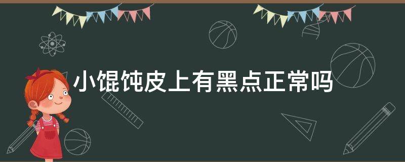 小馄饨皮上有黑点正常吗 馄饨皮上有小黑点是怎么回事