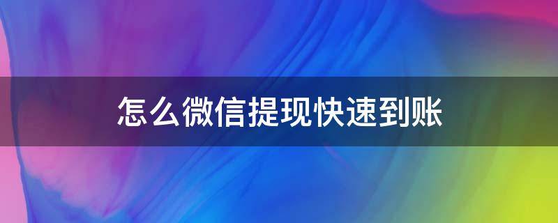 怎么微信提现快速到账（微信提现如何快速到账）