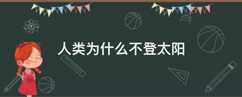 人类为什么不登太阳 人类登过太阳吗