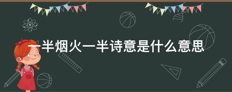 一半烟火一半诗意是什么意思 人生一半烟火一半诗意是什么意思