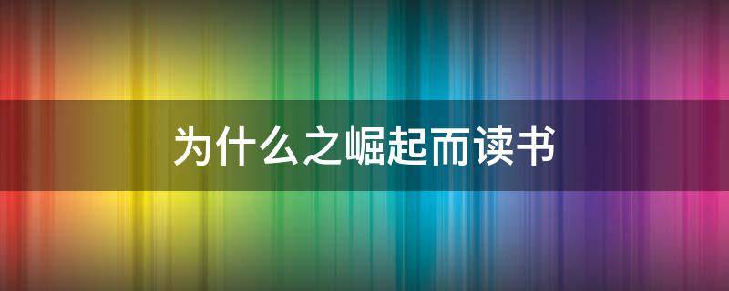 为什么之崛起而读书 为什么之崛起而读书小练笔