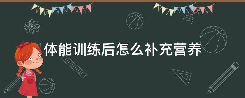 体能训练后怎么补充营养 体能训练需要补充什么营养品