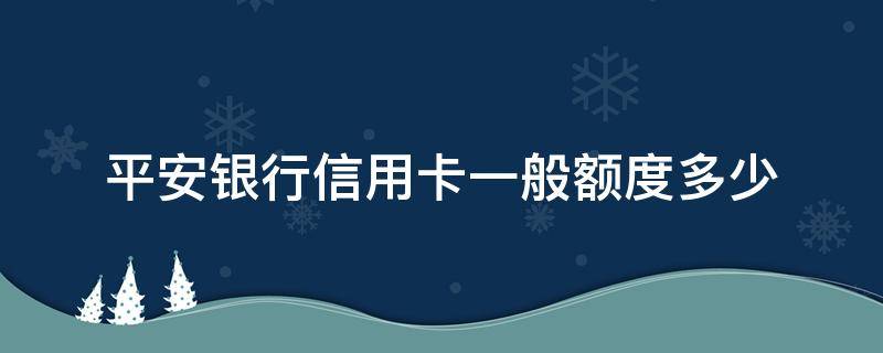 平安银行信用卡一般额度多少 平安银行信用卡一般额度多少?