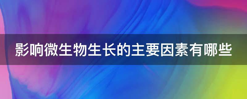 影响微生物生长的主要因素有哪些 影响微生物生长的主要因素有哪些方面