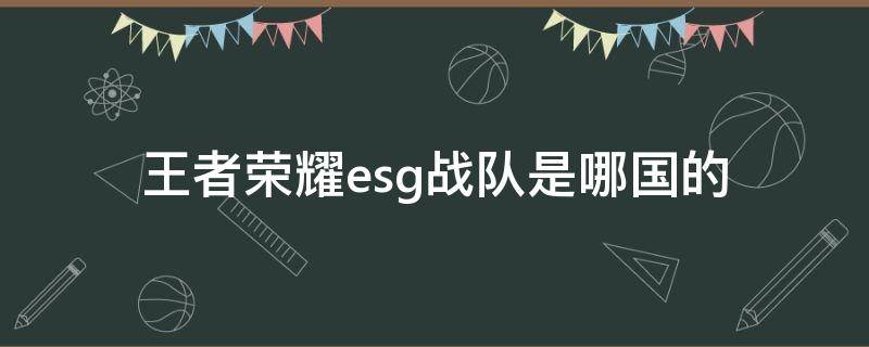 王者荣耀esg战队是哪国的 王者荣耀esg战队成员