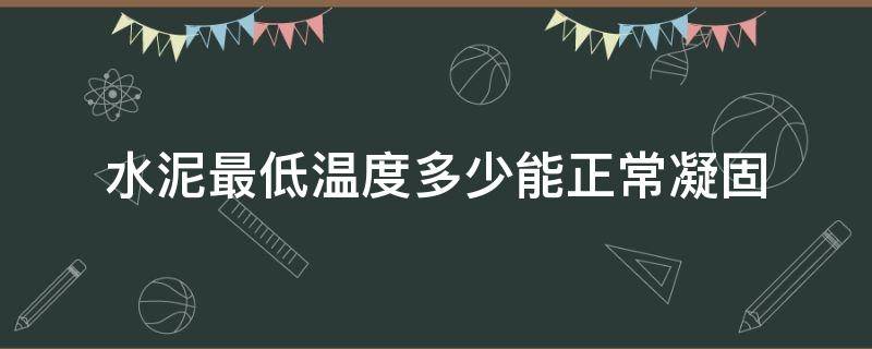 水泥最低温度多少能正常凝固（水泥在低温下多长时间可以凝固）