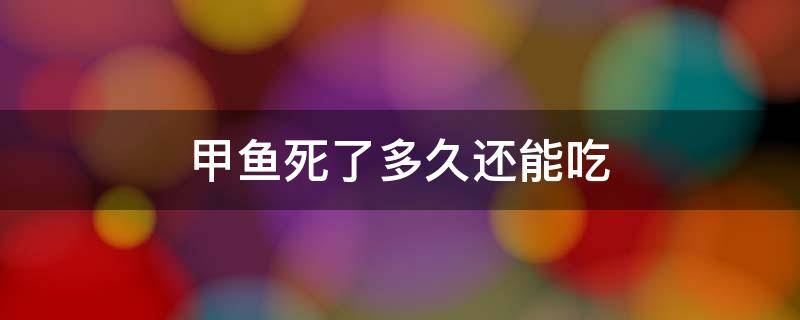 甲鱼死了多久还能吃 甲鱼死了多久不能吃了