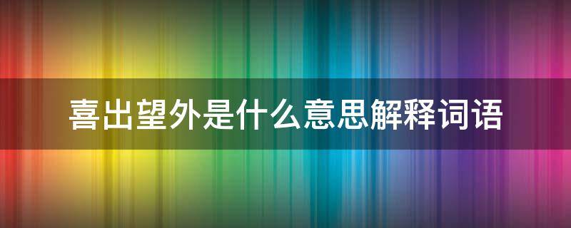 喜出望外是什么意思解释词语（喜出望外这个词语的意思）