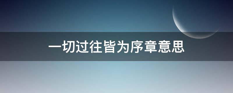 一切过往皆为序章意思 一切过往,皆为序章