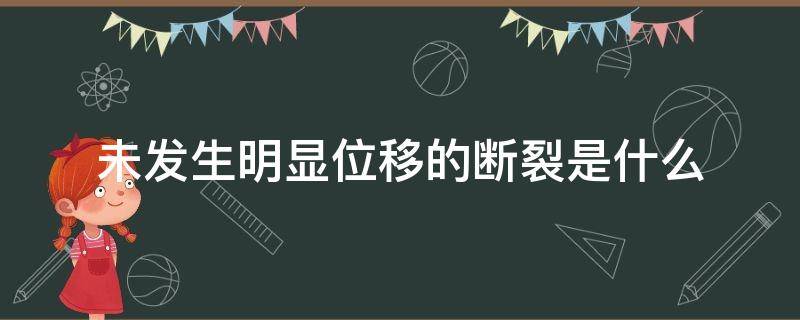 未发生明显位移的断裂是什么（明显位移的断裂构造）