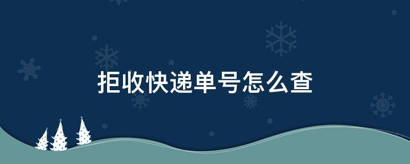 拒收快递单号怎么查（快递拒收怎么查询快递单号）