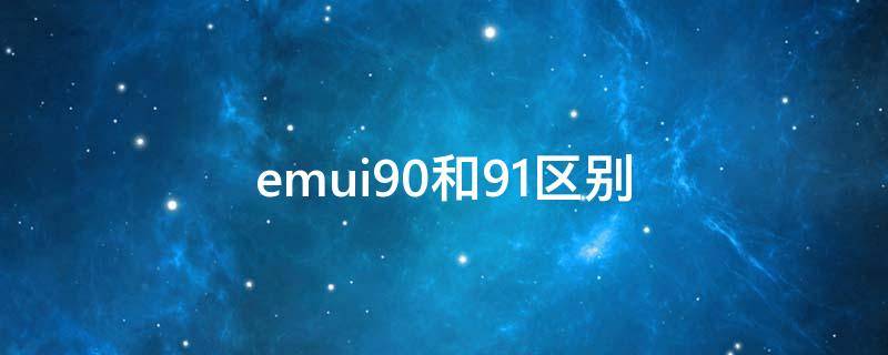 emui9.0和9.1区别 emui9.0和9.1哪个更好