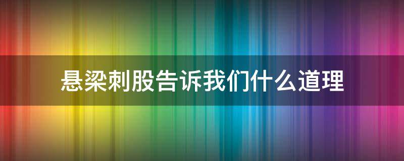 悬梁刺股告诉我们什么道理 悬梁刺股告诉我们什么道理一句话来回答