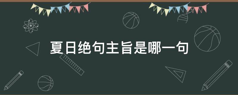 夏日绝句主旨是哪一句（《夏日绝句》的主旨是哪一句?）