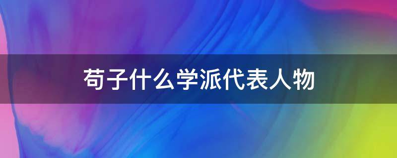 苟子什么学派代表人物 荀子是先秦时代哪家学派的最后一位大师