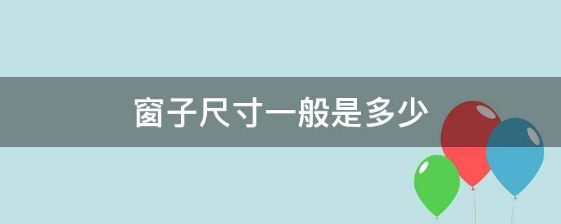 窗子尺寸一般是多少（窗子的一般尺寸）