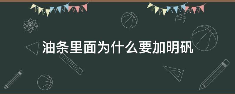 油条里面为什么要加明矾（油条里面为什么要加明矾?对儿童有什么影响）